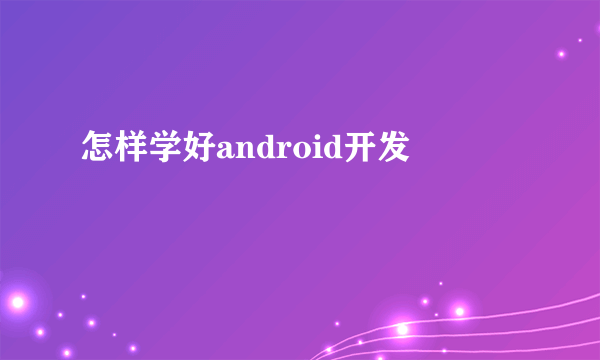 怎样学好android开发