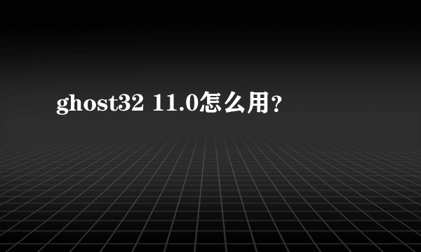 ghost32 11.0怎么用？