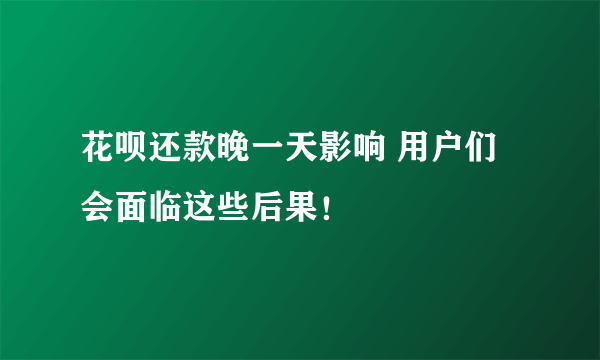 花呗还款晚一天影响 用户们会面临这些后果！