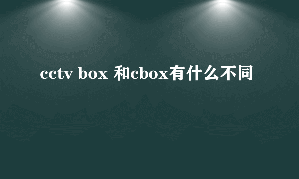 cctv box 和cbox有什么不同