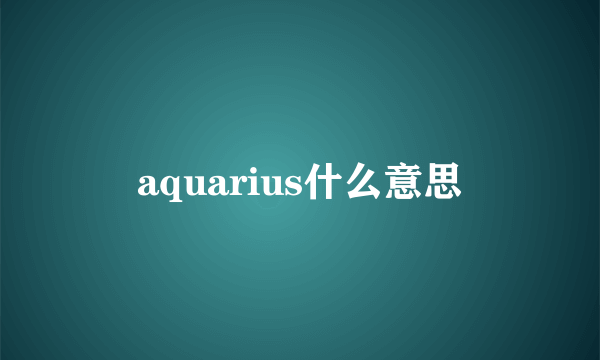 aquarius什么意思