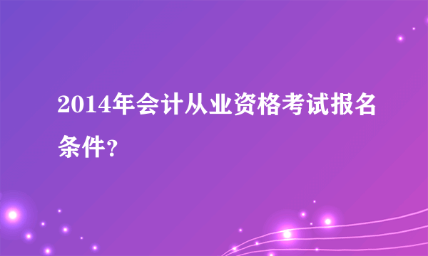 2014年会计从业资格考试报名条件？