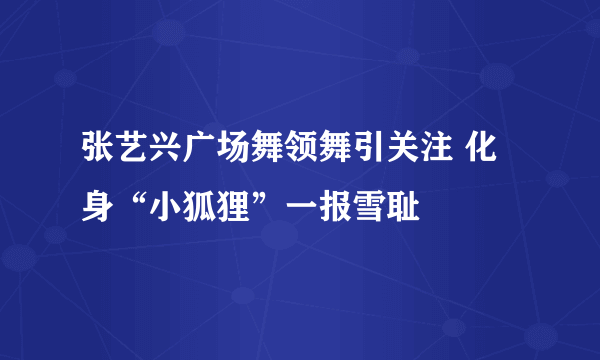 张艺兴广场舞领舞引关注 化身“小狐狸”一报雪耻