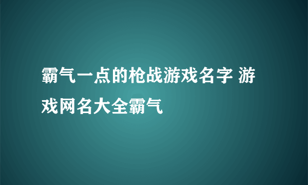 霸气一点的枪战游戏名字 游戏网名大全霸气