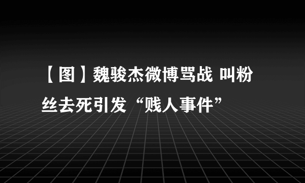 【图】魏骏杰微博骂战 叫粉丝去死引发“贱人事件”