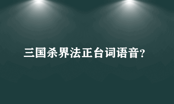 三国杀界法正台词语音？