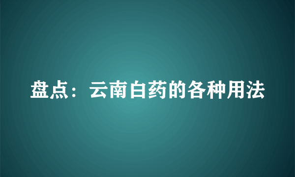 盘点：云南白药的各种用法