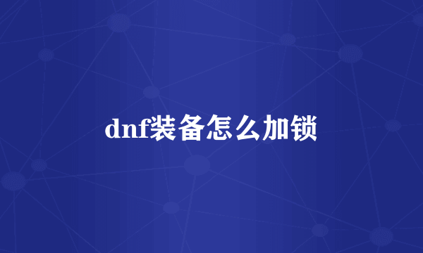 dnf装备怎么加锁