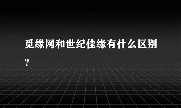 觅缘网和世纪佳缘有什么区别？