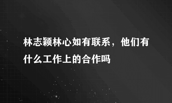 林志颖林心如有联系，他们有什么工作上的合作吗