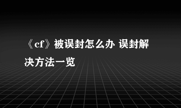 《cf》被误封怎么办 误封解决方法一览