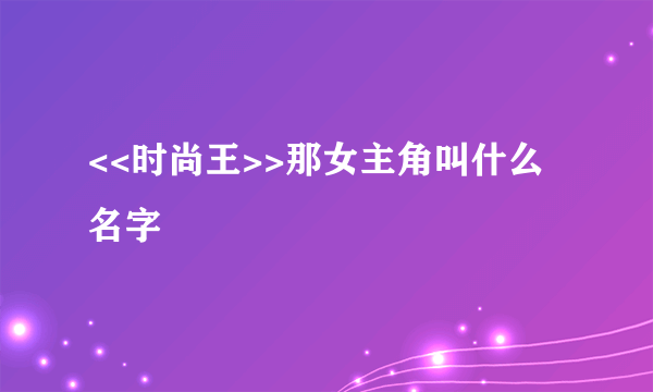 <<时尚王>>那女主角叫什么名字