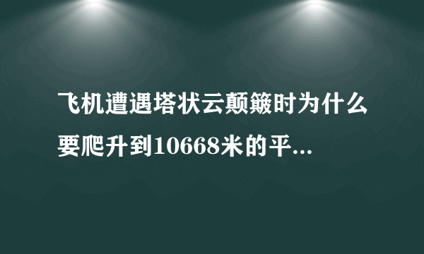 飞机遭遇塔状云颠簸时为什么要爬升到10668米的平流层来躲避恶劣天气