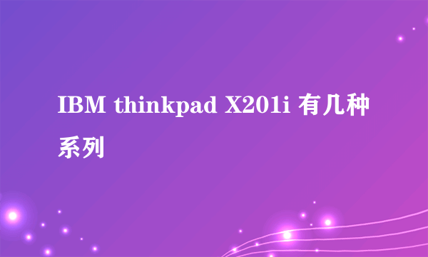 IBM thinkpad X201i 有几种系列