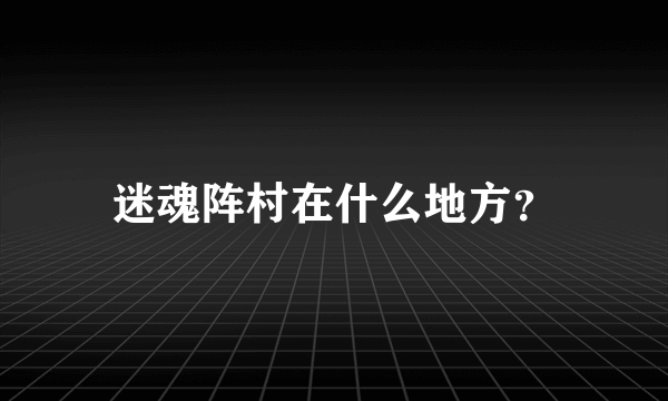 迷魂阵村在什么地方？