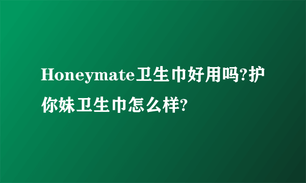 Honeymate卫生巾好用吗?护你妹卫生巾怎么样?