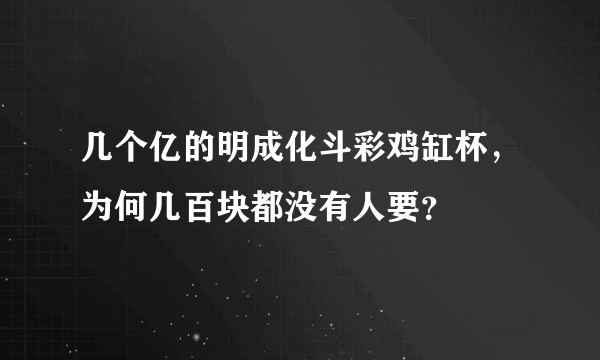 几个亿的明成化斗彩鸡缸杯，为何几百块都没有人要？