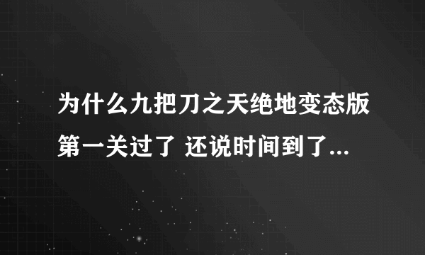 为什么九把刀之天绝地变态版第一关过了 还说时间到了 游戏失败