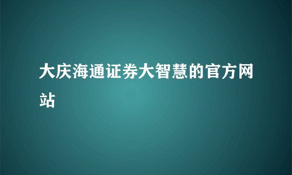 大庆海通证券大智慧的官方网站