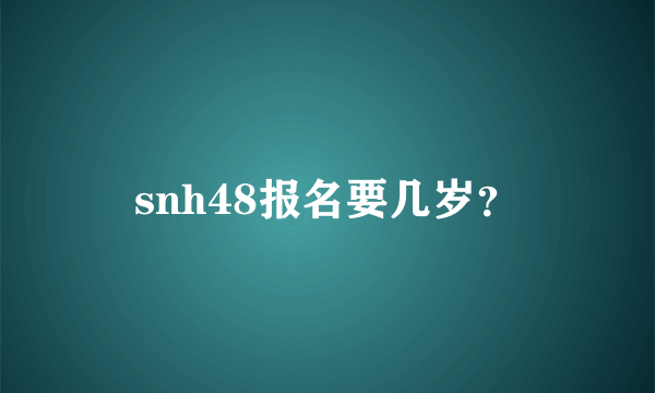 snh48报名要几岁？