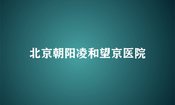 北京朝阳凌和望京医院