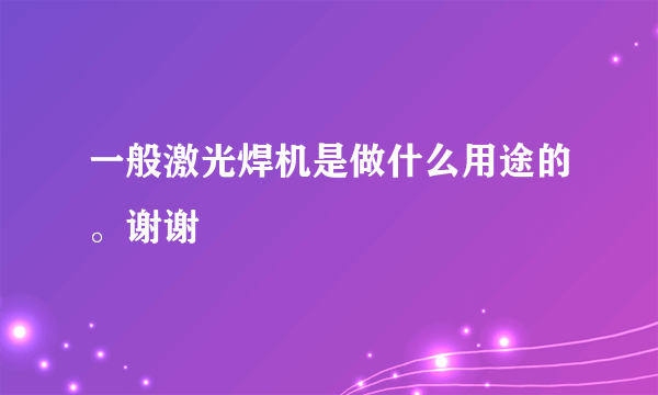 一般激光焊机是做什么用途的。谢谢