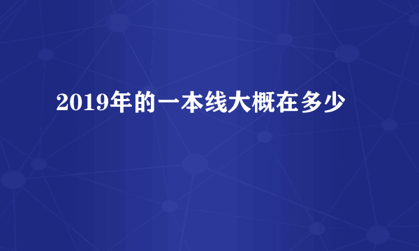 2019年的一本线大概在多少