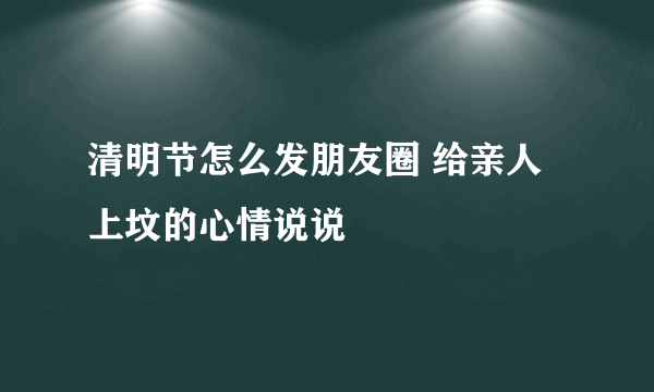 清明节怎么发朋友圈 给亲人上坟的心情说说