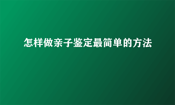 怎样做亲子鉴定最简单的方法