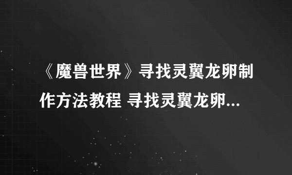 《魔兽世界》寻找灵翼龙卵制作方法教程 寻找灵翼龙卵怎么完成