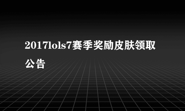 2017lols7赛季奖励皮肤领取公告