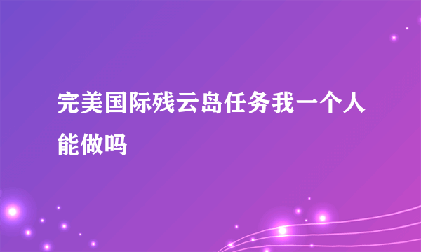 完美国际残云岛任务我一个人能做吗