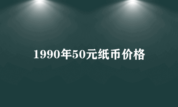 1990年50元纸币价格