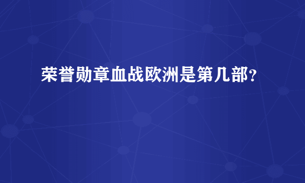 荣誉勋章血战欧洲是第几部？