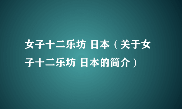 女子十二乐坊 日本（关于女子十二乐坊 日本的简介）