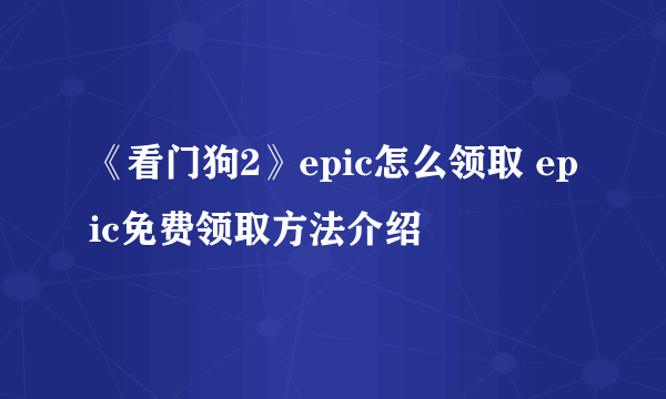 《看门狗2》epic怎么领取 epic免费领取方法介绍