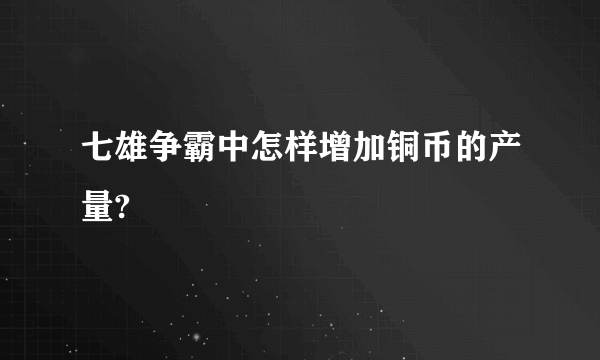 七雄争霸中怎样增加铜币的产量?