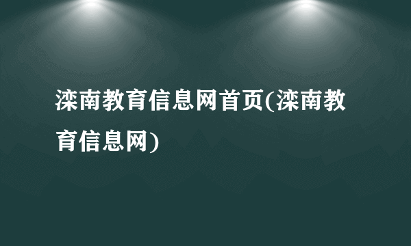 滦南教育信息网首页(滦南教育信息网)