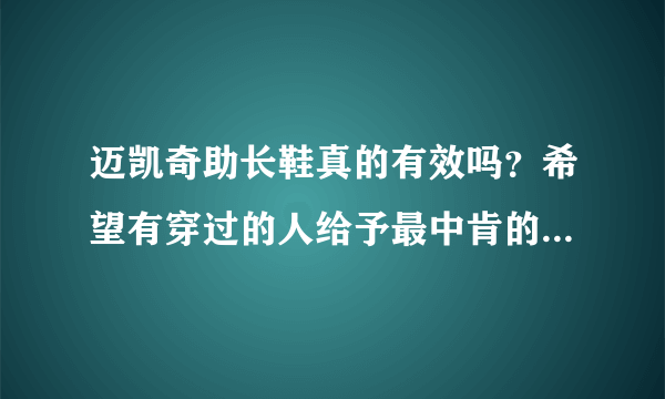 迈凯奇助长鞋真的有效吗？希望有穿过的人给予最中肯的回答，自己没有买过的人不要肆意下定论打击别人。