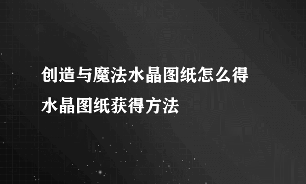 创造与魔法水晶图纸怎么得 水晶图纸获得方法