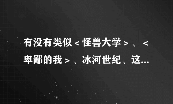 有没有类似＜怪兽大学＞、＜卑鄙的我＞、冰河世纪、这样搞笑的3D动漫电影？在线等，给好评