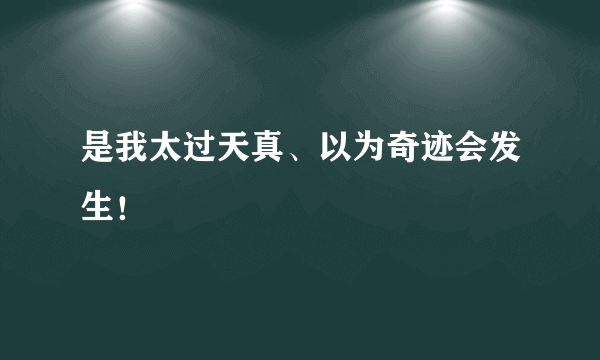 是我太过天真、以为奇迹会发生！