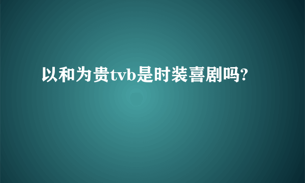 以和为贵tvb是时装喜剧吗?