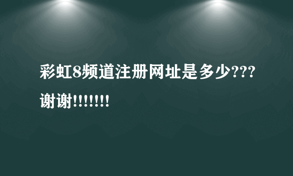 彩虹8频道注册网址是多少???谢谢!!!!!!!