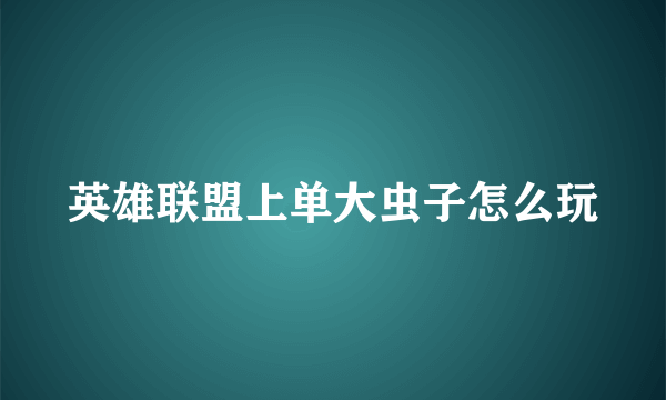 英雄联盟上单大虫子怎么玩