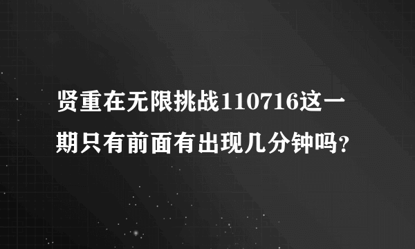 贤重在无限挑战110716这一期只有前面有出现几分钟吗？