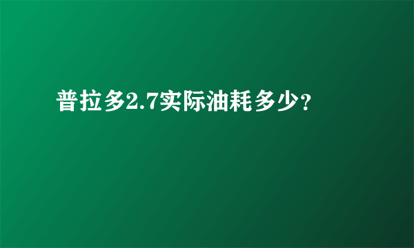 普拉多2.7实际油耗多少？