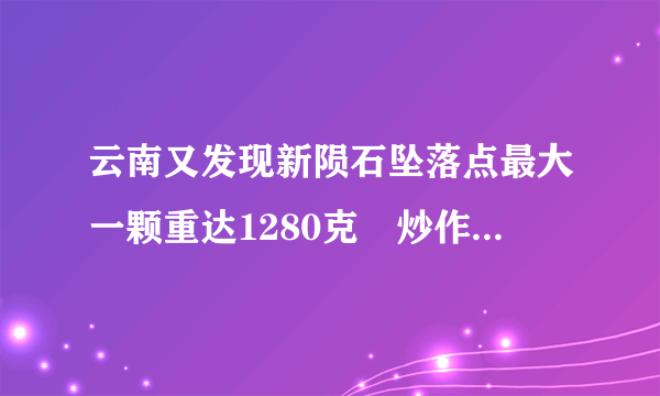 云南又发现新陨石坠落点最大一颗重达1280克　炒作价格超6千万