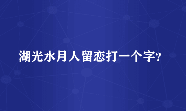 湖光水月人留恋打一个字？