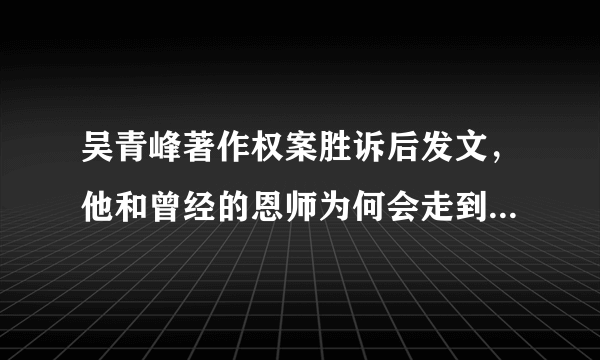 吴青峰著作权案胜诉后发文，他和曾经的恩师为何会走到这一步？